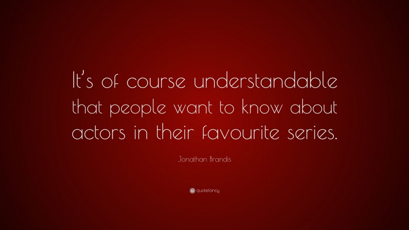 Jonathan Brandis Quote: “It’s of course understandable that people want to know about actors in their favourite series.”