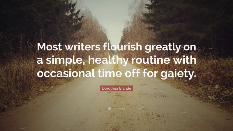 Dorothea Brande Quote: “Most writers flourish greatly on a simple, healthy routine with occasional time off for gaiety.”