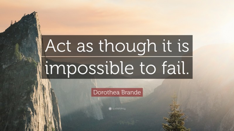Dorothea Brande Quote: “Act as though it is impossible to fail.”