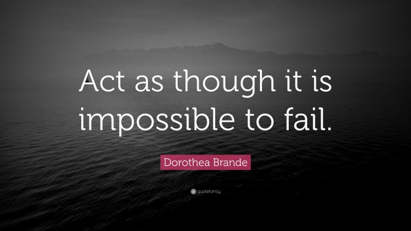 Dorothea Brande Quote: “Act as though it is impossible to fail.”