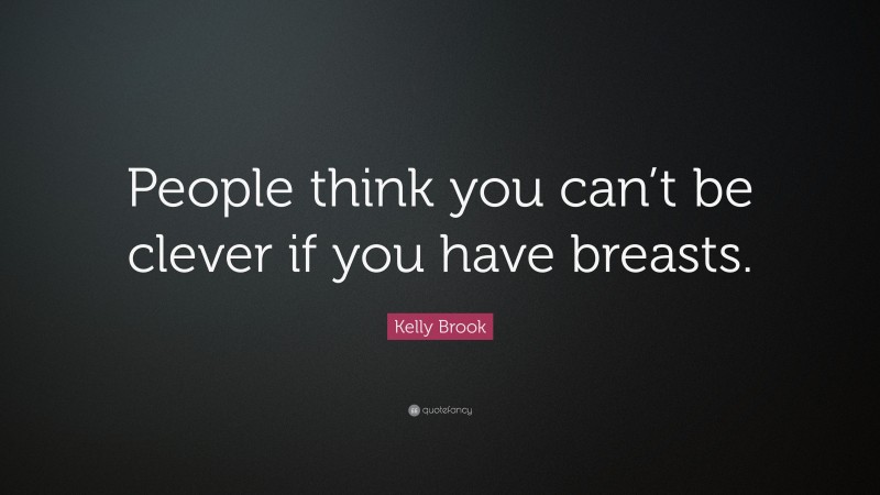 Kelly Brook Quote: “People think you can’t be clever if you have breasts.”