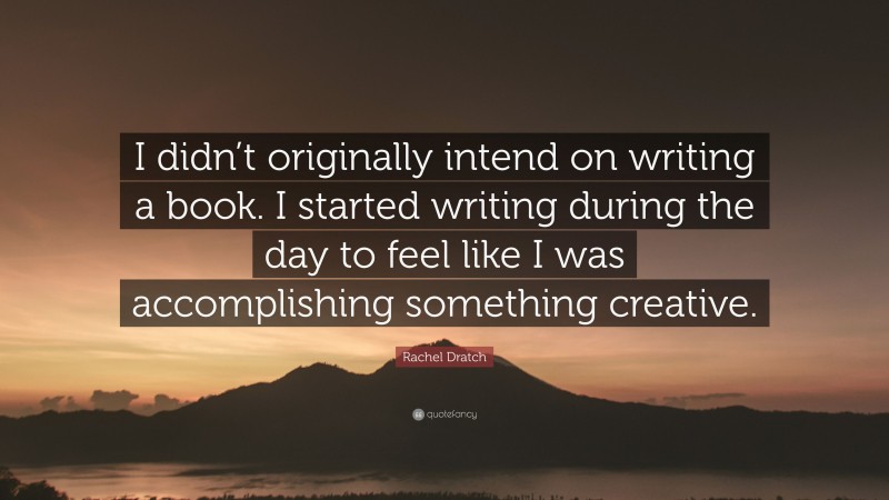 Rachel Dratch Quote: “I didn’t originally intend on writing a book. I started writing during the day to feel like I was accomplishing something creative.”