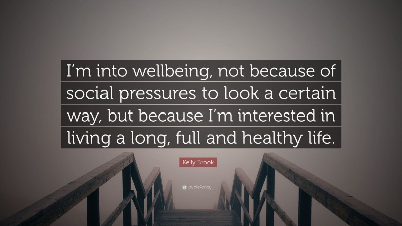 Kelly Brook Quote: “I’m into wellbeing, not because of social pressures to look a certain way, but because I’m interested in living a long, full and healthy life.”