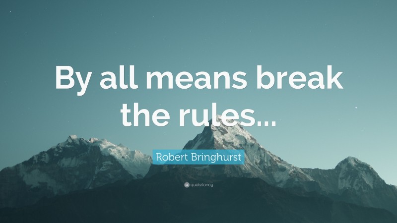 Robert Bringhurst Quote: “By all means break the rules...”