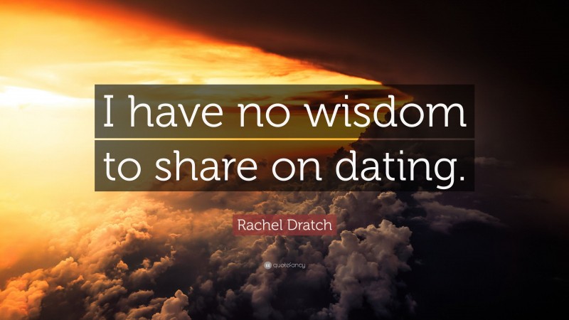 Rachel Dratch Quote: “I have no wisdom to share on dating.”