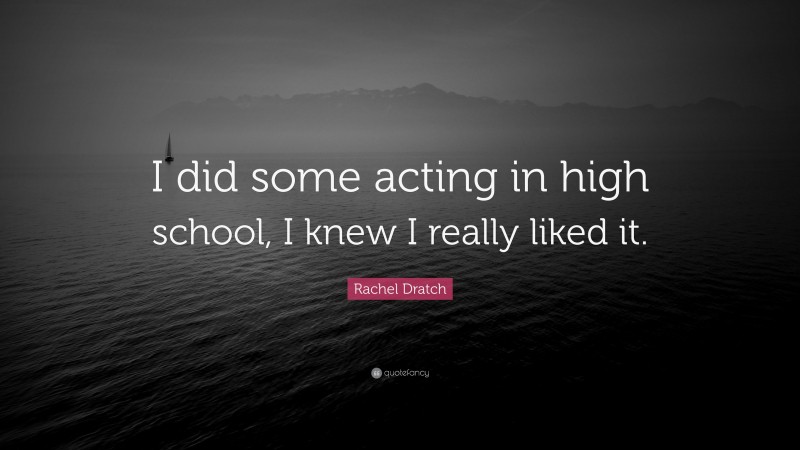 Rachel Dratch Quote: “I did some acting in high school, I knew I really liked it.”