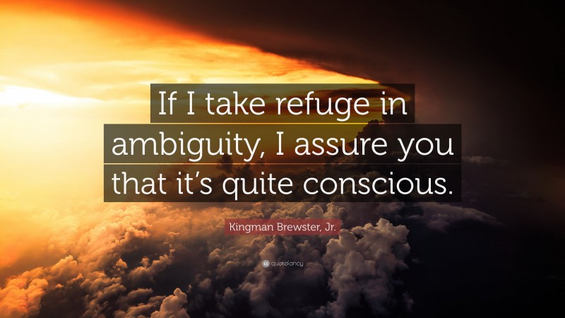 Kingman Brewster, Jr. Quote: “If I take refuge in ambiguity, I assure you that it’s quite conscious.”