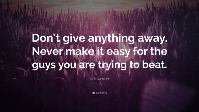 Bill Bowerman Quote: “Don’t give anything away. Never make it easy for the guys you are trying to beat.”