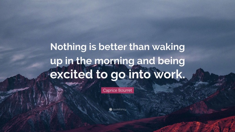 Caprice Bourret Quote: “Nothing is better than waking up in the morning and being excited to go into work.”