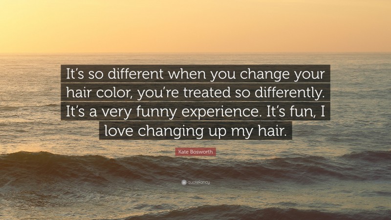 Kate Bosworth Quote: “It’s so different when you change your hair color ...