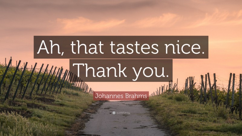 Johannes Brahms Quote: “Ah, that tastes nice. Thank you.”