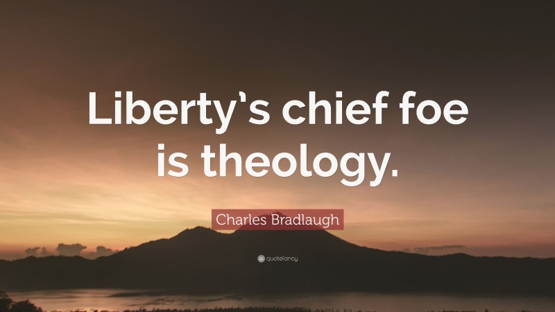 Charles Bradlaugh Quote: “Liberty’s chief foe is theology.”