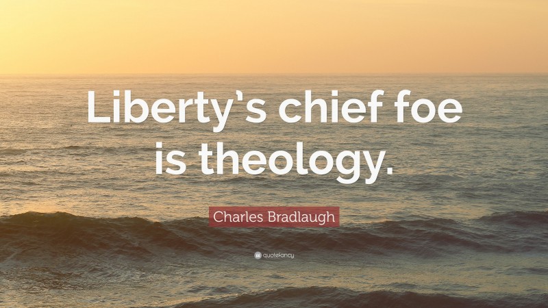 Charles Bradlaugh Quote: “Liberty’s chief foe is theology.”