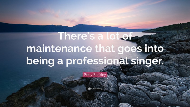 Betty Buckley Quote: “There’s a lot of maintenance that goes into being a professional singer.”