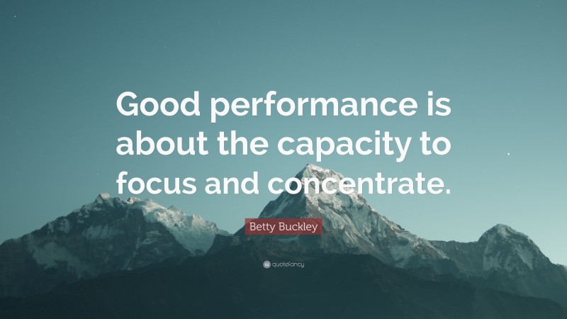 Betty Buckley Quote: “Good performance is about the capacity to focus and concentrate.”