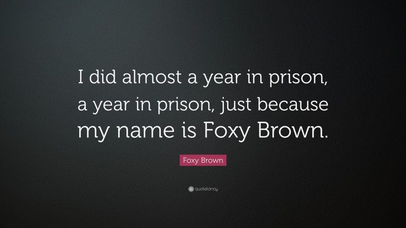 Foxy Brown Quote: “I did almost a year in prison, a year in prison, just because my name is Foxy Brown.”
