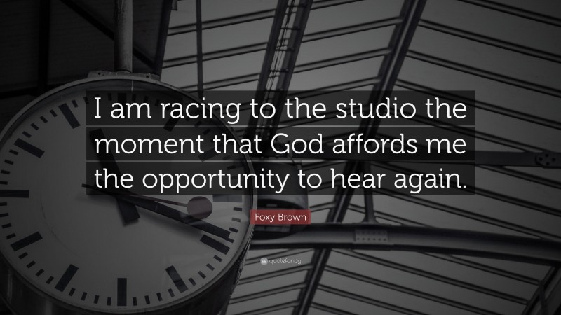 Foxy Brown Quote: “I am racing to the studio the moment that God affords me the opportunity to hear again.”