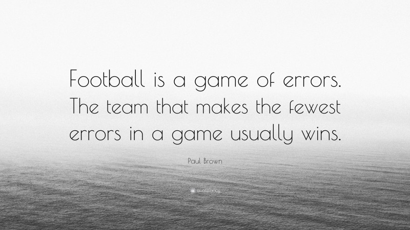Paul Brown Quote: “Football is a game of errors. The team that makes the fewest errors in a game usually wins.”