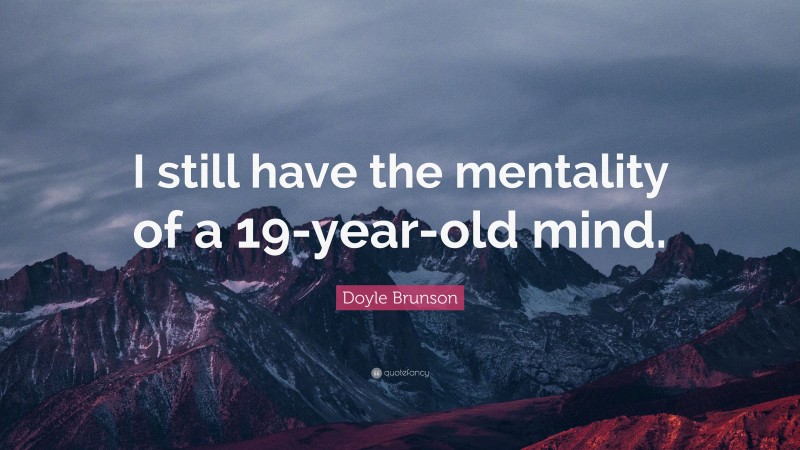 Doyle Brunson Quote: “I still have the mentality of a 19-year-old mind.”