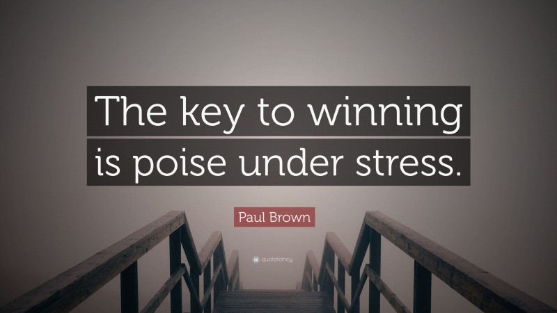 Paul Brown Quote: “The key to winning is poise under stress.”