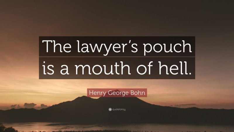 Henry George Bohn Quote: “The lawyer’s pouch is a mouth of hell.”