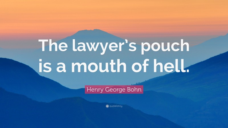 Henry George Bohn Quote: “The lawyer’s pouch is a mouth of hell.”