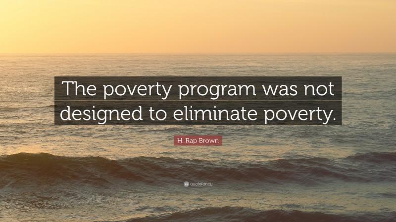 H. Rap Brown Quote: “The poverty program was not designed to eliminate poverty.”