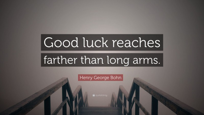 Henry George Bohn Quote: “Good luck reaches farther than long arms.”