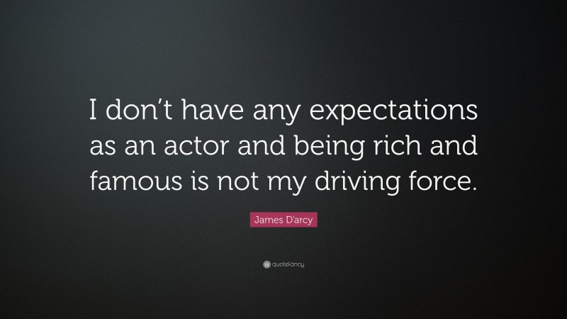 James D'arcy Quote: “I don’t have any expectations as an actor and being rich and famous is not my driving force.”
