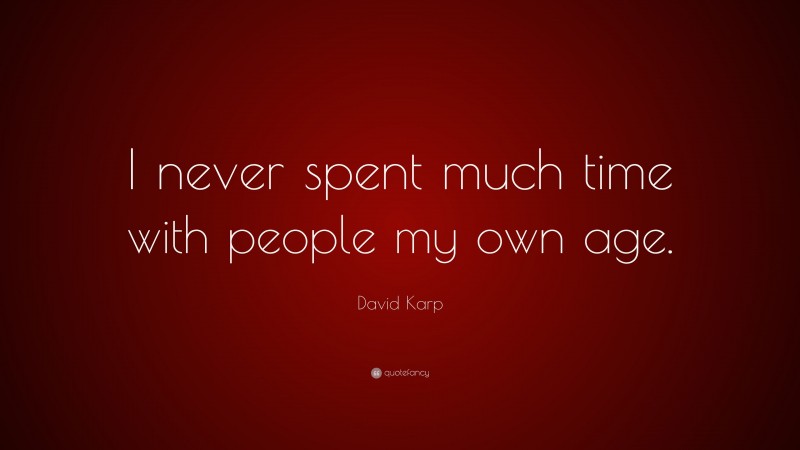 David Karp Quote: “I never spent much time with people my own age.”