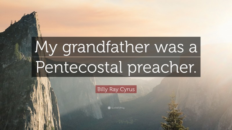 Billy Ray Cyrus Quote: “My grandfather was a Pentecostal preacher.”