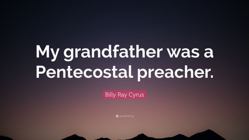 Billy Ray Cyrus Quote: “My grandfather was a Pentecostal preacher.”
