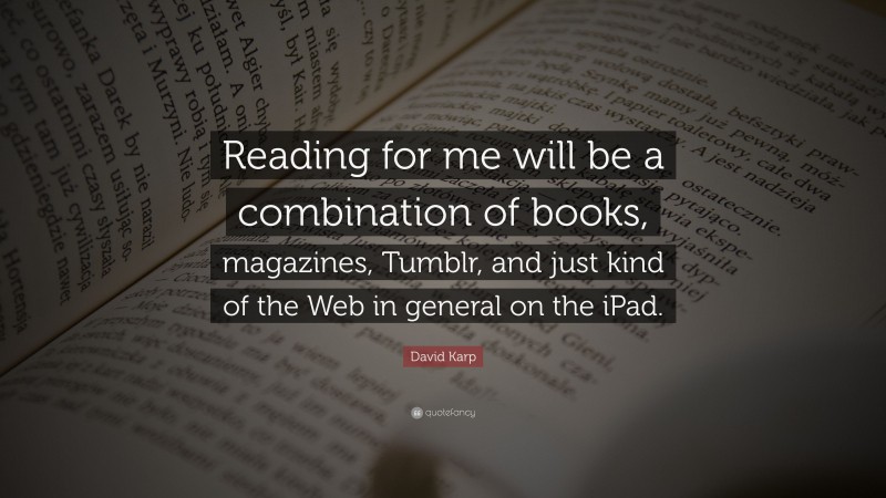David Karp Quote: “Reading for me will be a combination of books, magazines, Tumblr, and just kind of the Web in general on the iPad.”