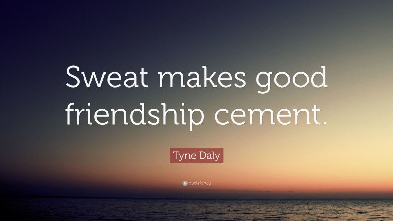 Tyne Daly Quote: “Sweat makes good friendship cement.”