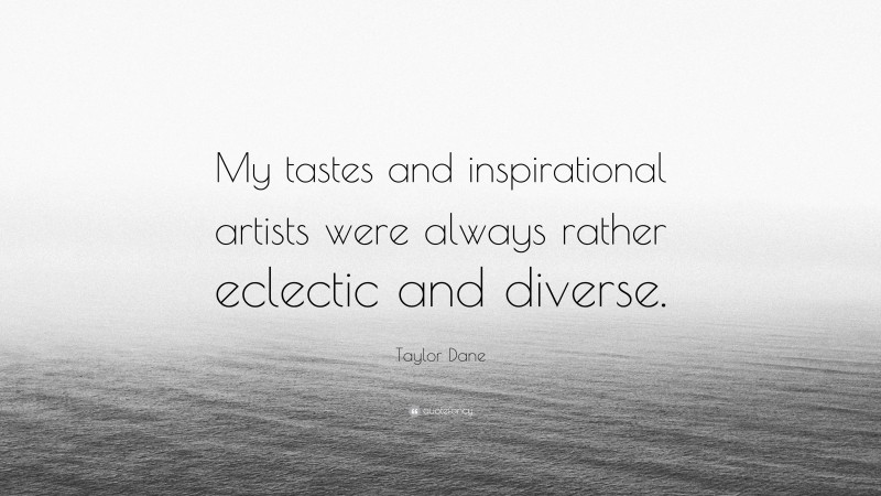 Taylor Dane Quote: “My tastes and inspirational artists were always rather eclectic and diverse.”