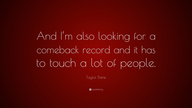 Taylor Dane Quote: “And I’m also looking for a comeback record and it has to touch a lot of people.”