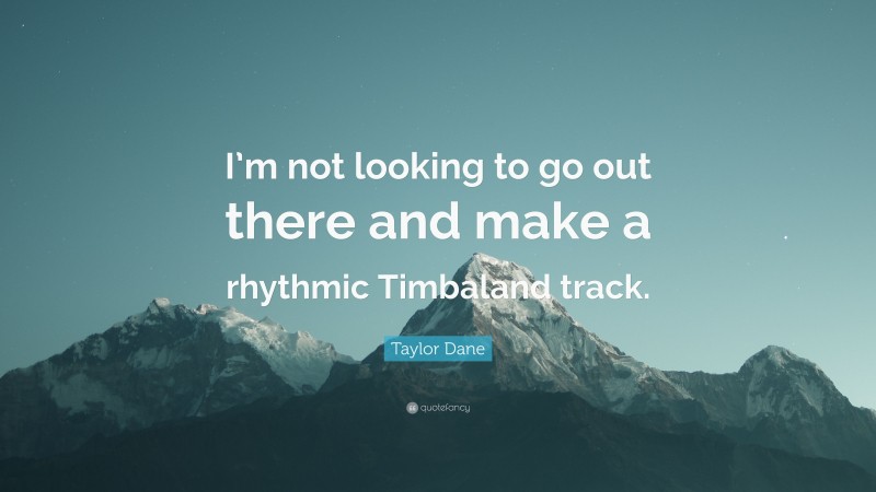 Taylor Dane Quote: “I’m not looking to go out there and make a rhythmic Timbaland track.”