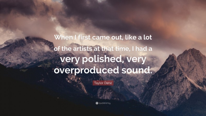 Taylor Dane Quote: “When I first came out, like a lot of the artists at that time, I had a very polished, very overproduced sound.”