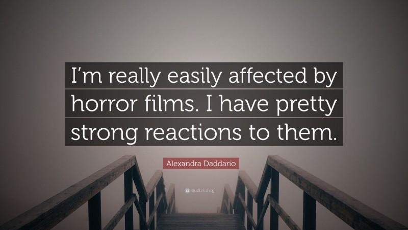 Alexandra Daddario Quote: “I’m really easily affected by horror films. I have pretty strong reactions to them.”