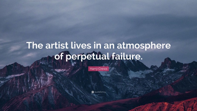 Harry Crews Quote: “The artist lives in an atmosphere of perpetual failure.”