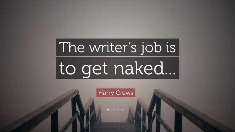 Harry Crews Quote: “The writer’s job is to get naked...”