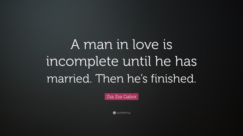 Zsa Zsa Gabor Quote: “A man in love is incomplete until he has married. Then he’s finished.”
