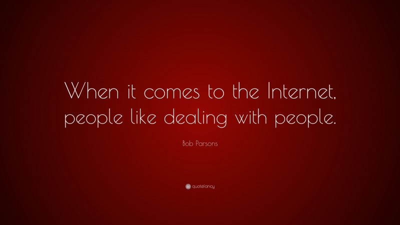 Bob Parsons Quote: “When it comes to the Internet, people like dealing with people.”