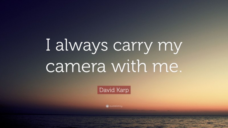 David Karp Quote: “I always carry my camera with me.”