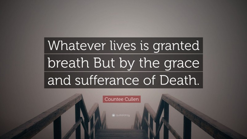 Countee Cullen Quote: “Whatever lives is granted breath But by the grace and sufferance of Death.”