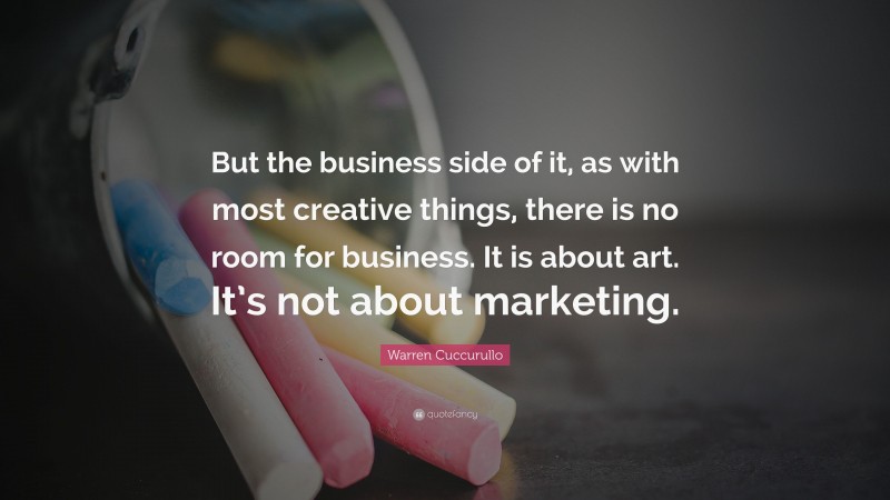 Warren Cuccurullo Quote: “But the business side of it, as with most creative things, there is no room for business. It is about art. It’s not about marketing.”