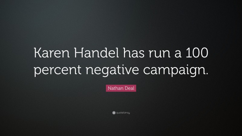 Nathan Deal Quote: “Karen Handel has run a 100 percent negative campaign.”