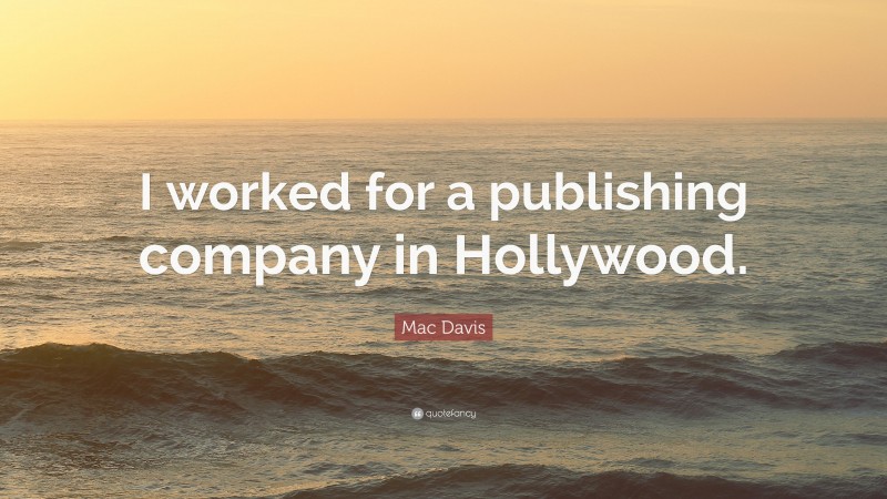 Mac Davis Quote: “I worked for a publishing company in Hollywood.”