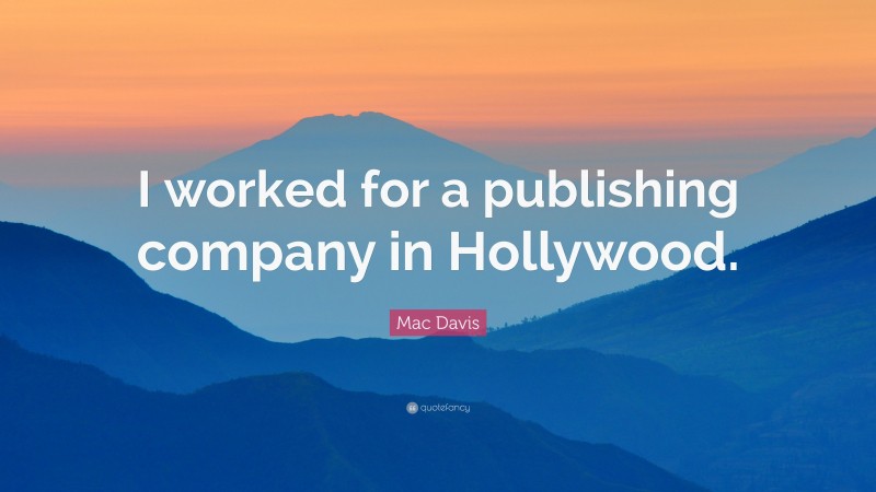Mac Davis Quote: “I worked for a publishing company in Hollywood.”