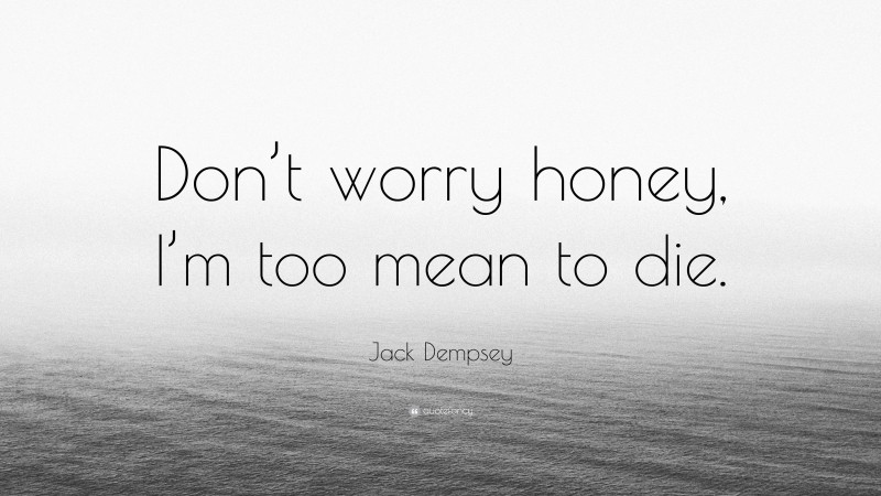 Jack Dempsey Quote: “Don’t worry honey, I’m too mean to die.”